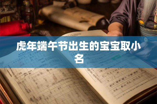 虎年端午节出生的宝宝取小名 虎年端午节出生的宝宝取小名
