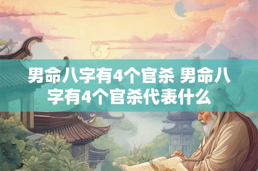 男命八字有4个官杀 男命八字有4个官杀代表什么 男命八字有4个官杀 男命八字有4个官杀代表什么