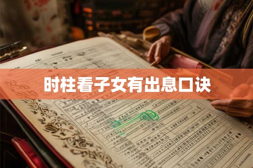 时柱看子女有出息口诀 时柱看子女有出息口诀