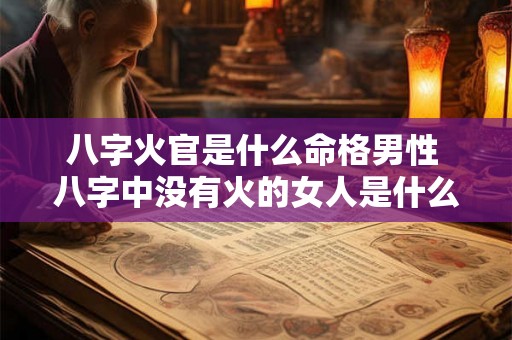 八字火官是什么命格男性 八字中没有火的女人是什么命格