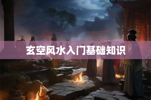 玄空风水入门基础知识 玄空风水入门基础知识