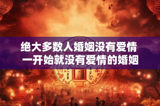 绝大多数人婚姻没有爱情 一开始就没有爱情的婚姻