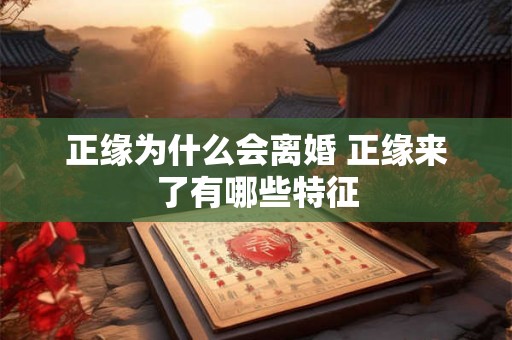 正缘为什么会离婚 正缘来了有哪些特征 正缘为什么会离婚 正缘来了有哪些特征