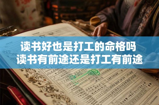 读书好也是打工的命格吗 读书有前途还是打工有前途 读书好也是打工的命格吗 读书有前途还是打工有前途