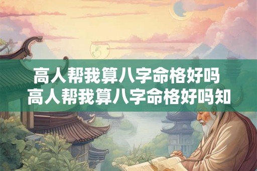 高人帮我算八字命格好吗 高人帮我算八字命格好吗知乎 