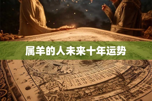 属羊的人未来十年运势