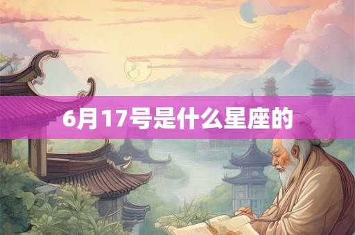 6月17号是什么星座的 6月17号是什么星座的