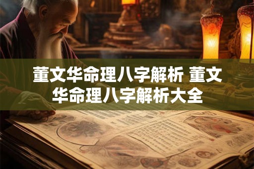 董文华命理八字解析 董文华命理八字解析大全 董文华命理八字解析 董文华命理八字解析大全