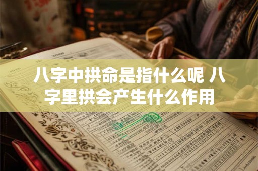八字中拱命是指什么呢 八字里拱会产生什么作用