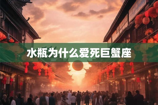 水瓶为什么爱死巨蟹座 水瓶为什么爱死巨蟹座