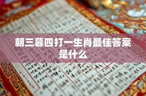 朝三暮四打一生肖最佳答案是什么 朝三暮四打一生肖最佳答案是什么