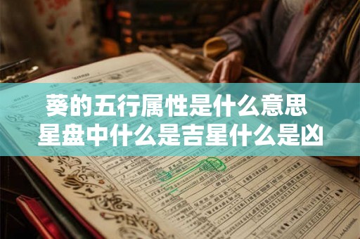 葵的五行属性是什么意思 星盘中什么是吉星什么是凶星 葵的五行属性是什么意思 星盘中什么是吉星什么是凶星