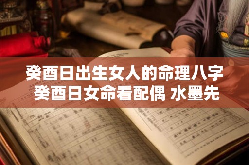 癸酉日出生女人的命理八字 癸酉日女命看配偶 水墨先生 癸酉日出生女人的命理八字 癸酉日女命看配偶 水墨先生