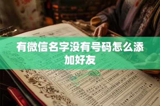 有微信名字没有号码怎么添加好友 有微信名字没有号码怎么添加好友