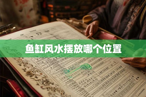 鱼缸风水摆放哪个位置 鱼缸风水摆放哪个位置