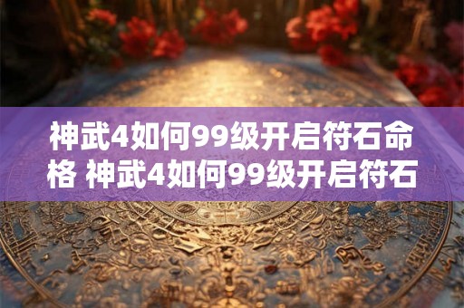 神武4如何99级开启符石命格 神武4如何99级开启符石命格模式