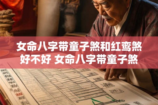 女命八字带童子煞和红鸾煞好不好 女命八字带童子煞和红鸾煞好吗 女命八字带童子煞和红鸾煞好不好 女命八字带童子煞和红鸾煞好吗