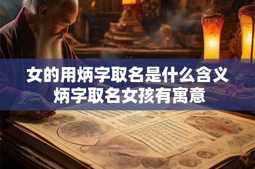 女的用炳字取名是什么含义 炳字取名女孩有寓意 女的用炳字取名是什么含义 炳字取名女孩有寓意