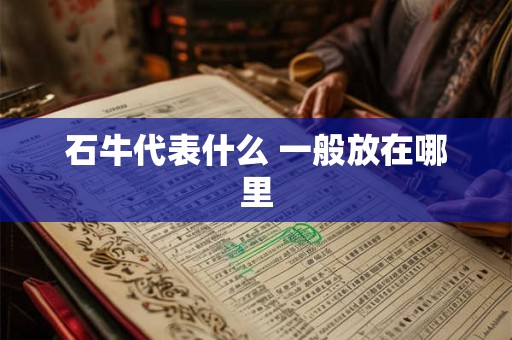 石牛代表什么 一般放在哪里 石牛代表什么 一般放在哪里