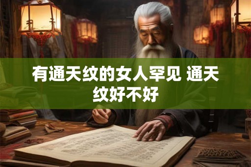 有通天纹的女人罕见 通天纹好不好 有通天纹的女人罕见 通天纹好不好