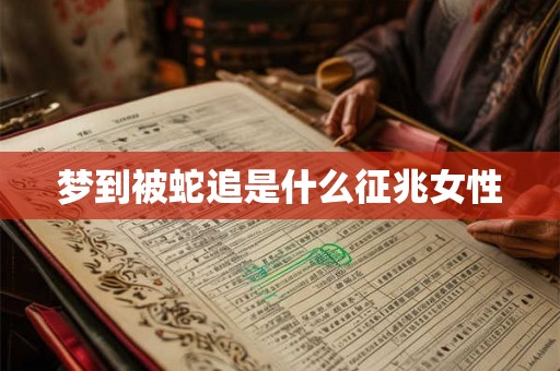 梦到被蛇追是什么征兆女性 梦到被蛇追是什么征兆女性