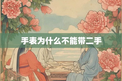 手表为什么不能带二手 手表为什么不能带二手