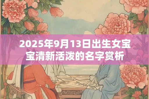 2025年9月13日出生女宝宝清新活泼的名字赏析