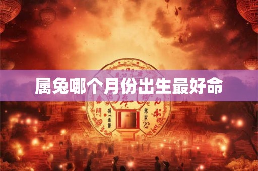 属兔哪个月份出生最好命