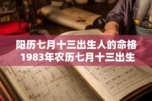 阳历七月十三出生人的命格 1983年农历七月十三出生人的命格 阳历七月十三出生人的命格 1983年农历七月十三出生人的命格