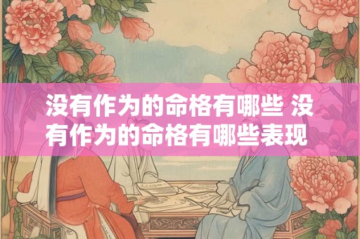 没有作为的命格有哪些 没有作为的命格有哪些表现 