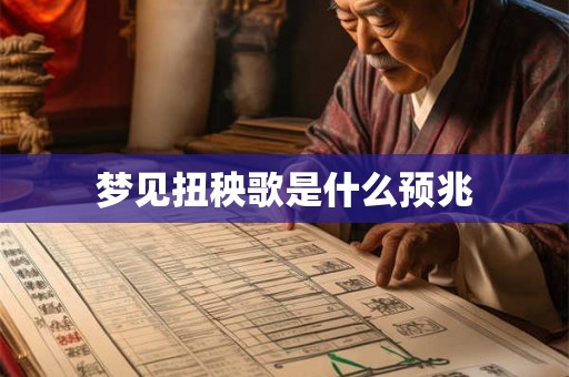 梦见扭秧歌是什么预兆 梦见扭秧歌是什么预兆