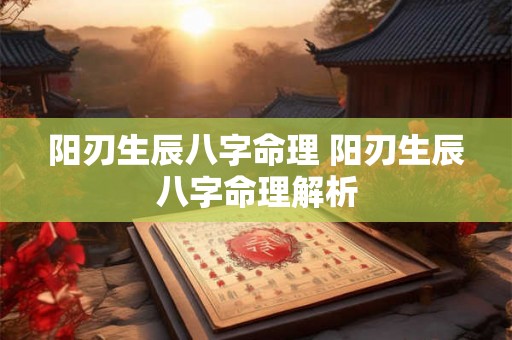 阳刃生辰八字命理 阳刃生辰八字命理解析 阳刃生辰八字命理 阳刃生辰八字命理解析