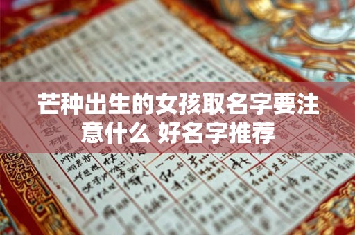 芒种出生的女孩取名字要注意什么 好名字推荐 芒种出生的女孩取名字要注意什么 好名字推荐
