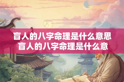 盲人的八字命理是什么意思 盲人的八字命理是什么意思呀 盲人的八字命理是什么意思 盲人的八字命理是什么意思呀