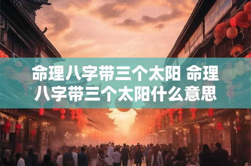 命理八字带三个太阳 命理八字带三个太阳什么意思