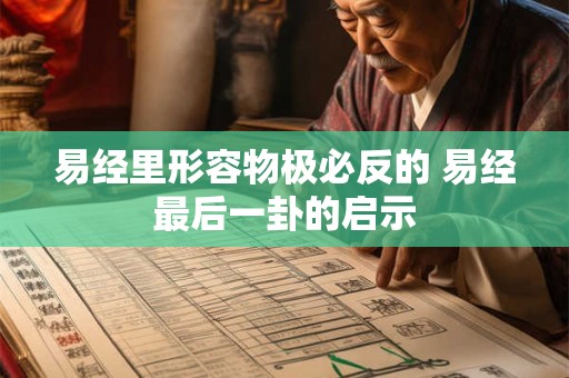 易经里形容物极必反的 易经最后一卦的启示 易经里形容物极必反的 易经最后一卦的启示
