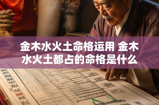 金木水火土命格运用 金木水火土都占的命格是什么 金木水火土命格运用 金木水火土都占的命格是什么