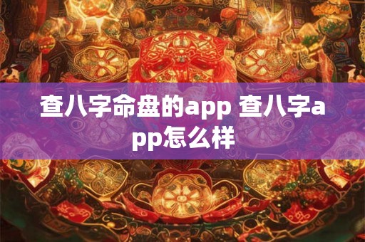 查八字命盘的app 查八字app怎么样 查八字命盘的app 查八字app怎么样