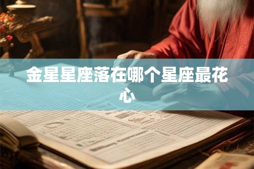金星星座落在哪个星座最花心 金星星座落在哪个星座最花心