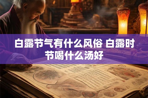 白露节气有什么风俗 白露时节喝什么汤好 白露节气有什么风俗 白露时节喝什么汤好