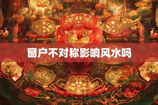 窗户不对称影响风水吗 窗户不对称影响风水吗