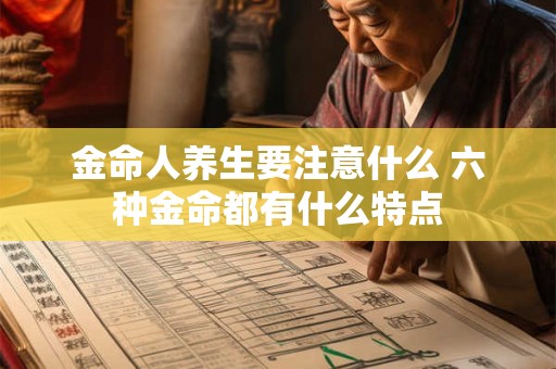 金命人养生要注意什么 六种金命都有什么特点 金命人养生要注意什么 六种金命都有什么特点