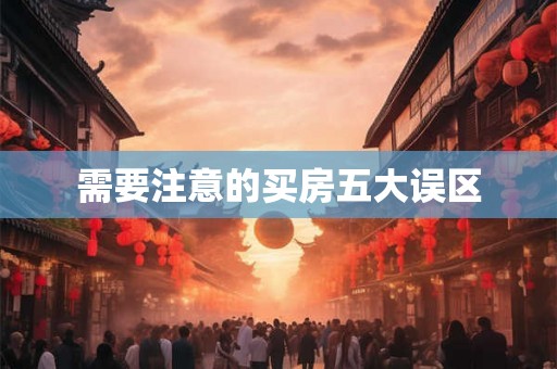 需要注意的买房五大误区