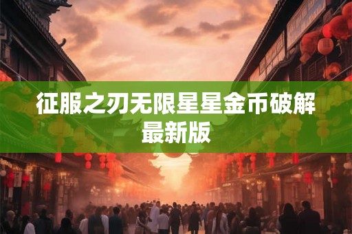 征服之刃无限星星金币破解最新版 征服之刃无限星星金币破解最新版