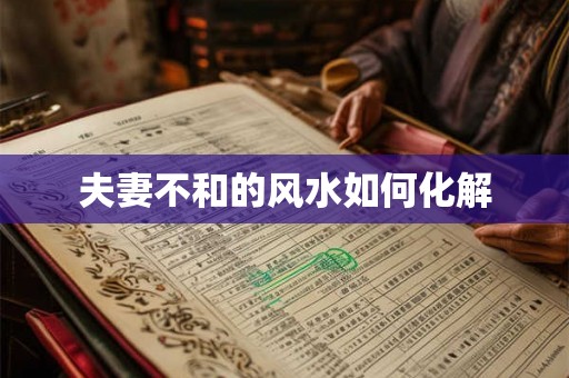 夫妻不和的风水如何化解 夫妻不和的风水如何化解