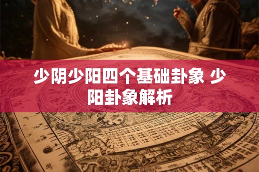 少阴少阳四个基础卦象 少阳卦象解析 少阴少阳四个基础卦象 少阳卦象解析