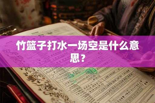 竹篮子打水一场空是什么意思? 竹篮子打水一场空是什么意思?