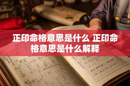 正印命格意思是什么 正印命格意思是什么解释 正印命格意思是什么 正印命格意思是什么解释