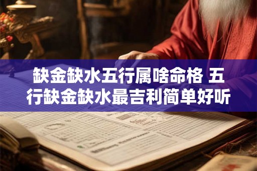 缺金缺水五行属啥命格 五行缺金缺水最吉利简单好听的字 缺金缺水五行属啥命格 五行缺金缺水最吉利简单好听的字