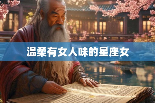 温柔有女人味的星座女 温柔有女人味的星座女